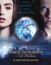 The Mortal Instruments - La Cite des Tenebres. Le guide officiel du film