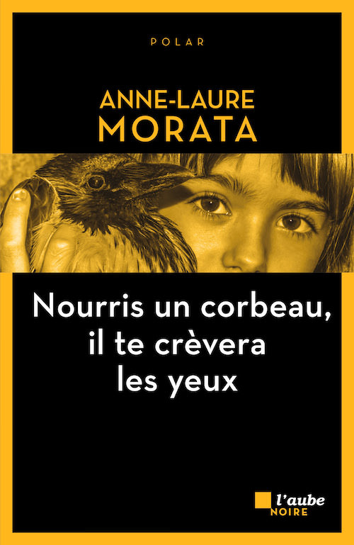 Anne Laure MORATA - Nourris un corbeau il te crevera les yeux