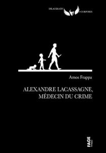 Amos FRAPPA - Alexandre Lacassagne medecin du crime